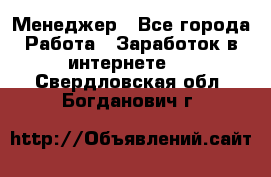 Менеджер - Все города Работа » Заработок в интернете   . Свердловская обл.,Богданович г.